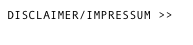 DISCLAIMER/IMPRESSUM >>